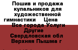 Пошив и продажа купальников для художественной гимнастики  › Цена ­ 8 000 - Все города Услуги » Другие   . Свердловская обл.,Верхняя Пышма г.